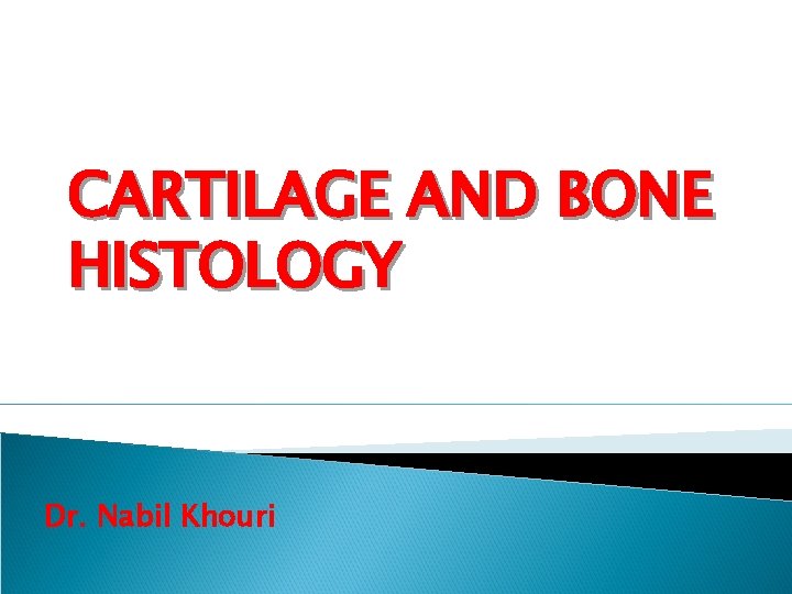 CARTILAGE AND BONE HISTOLOGY Dr. Nabil Khouri 