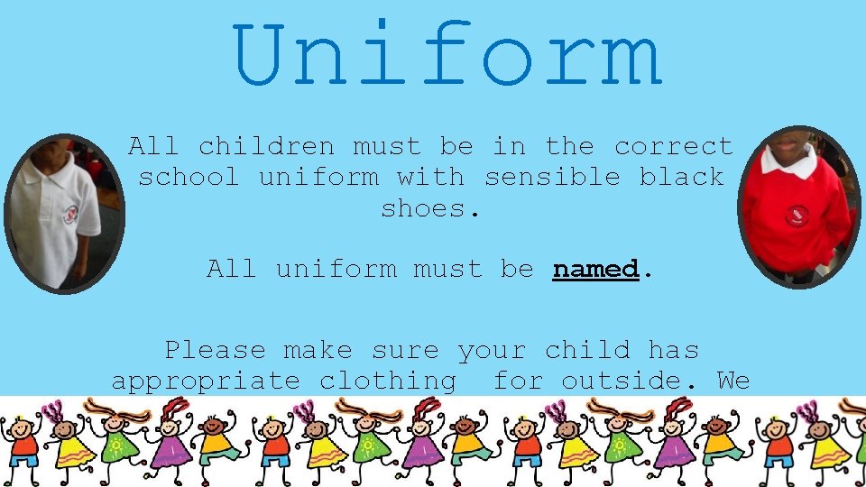 Uniform All children must be in the correct school uniform with sensible black shoes.