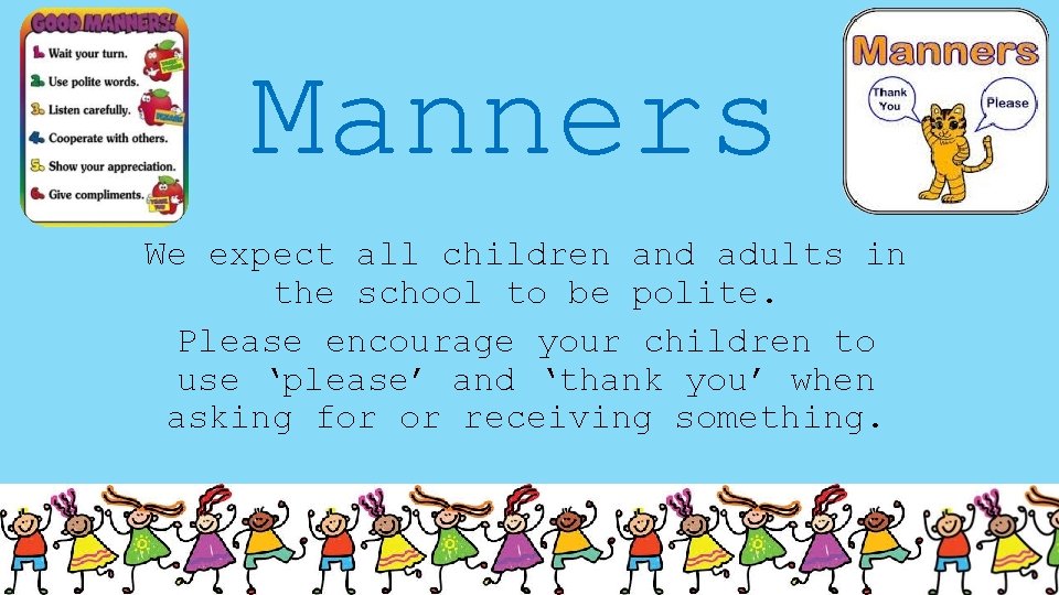 Manners We expect all children and adults in the school to be polite. Please