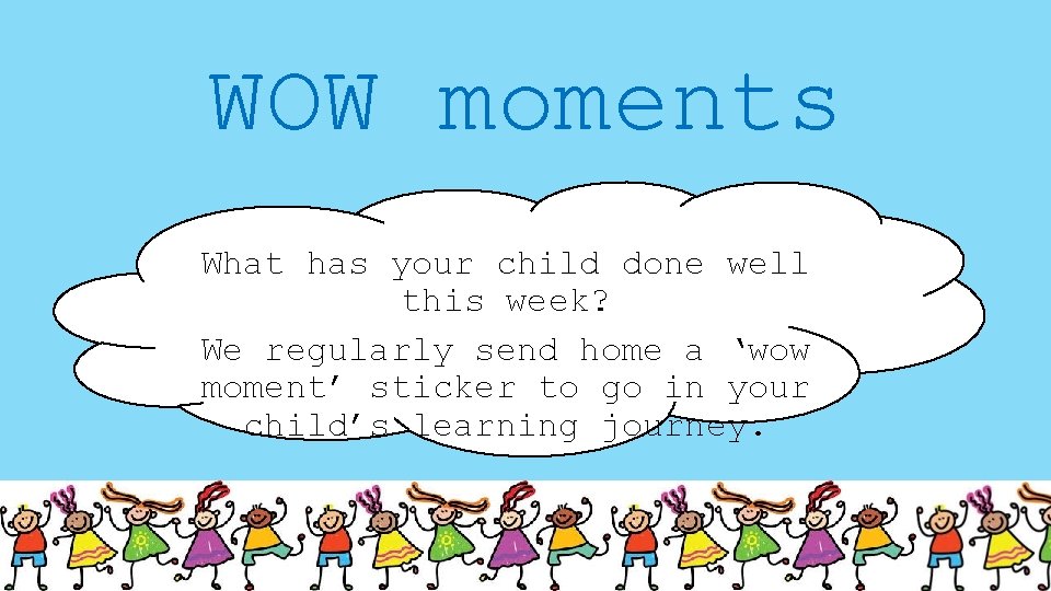 WOW moments What has your child done well this week? We regularly send home