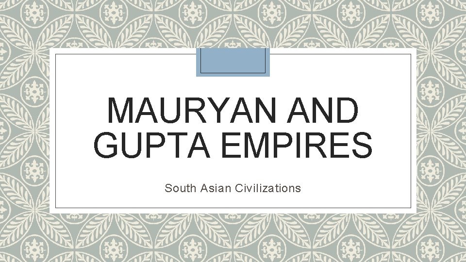 MAURYAN AND GUPTA EMPIRES South Asian Civilizations 