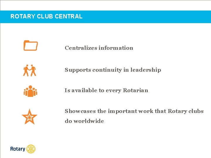 ROTARY CLUB CENTRAL Centralizes information Supports continuity in leadership Is available to every Rotarian
