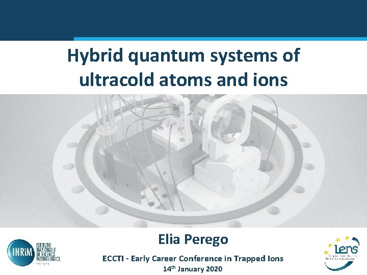 Hybrid quantum systems of ultracold atoms and ions Elia Perego ECCTI - Early Career