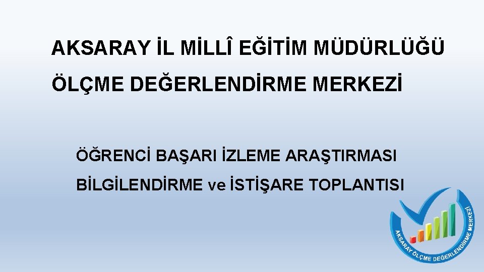 AKSARAY İL MİLLÎ EĞİTİM MÜDÜRLÜĞÜ ÖLÇME DEĞERLENDİRME MERKEZİ ÖĞRENCİ BAŞARI İZLEME ARAŞTIRMASI BİLGİLENDİRME ve