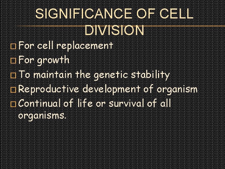 SIGNIFICANCE OF CELL DIVISION � For cell replacement � For growth � To maintain