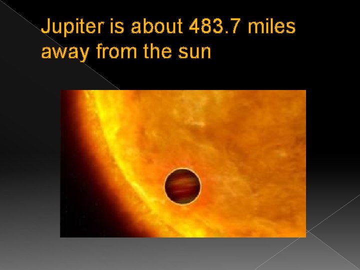 Jupiter is about 483. 7 miles away from the sun 