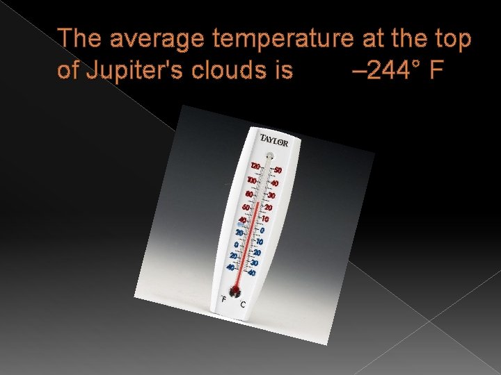 The average temperature at the top of Jupiter's clouds is – 244° F 