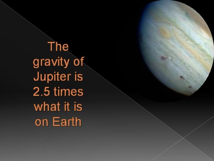 The gravity of Jupiter is 2. 5 times what it is on Earth 