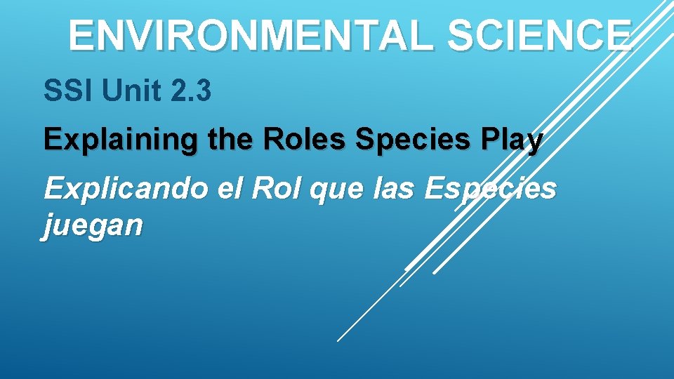 ENVIRONMENTAL SCIENCE SSI Unit 2. 3 Explaining the Roles Species Play Explicando el Rol