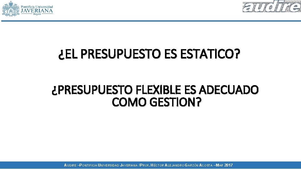 ¿EL PRESUPUESTO ES ESTATICO? ¿PRESUPUESTO FLEXIBLE ES ADECUADO COMO GESTION? AUDIRE – PONTIFICIA UNIVERSIDAD