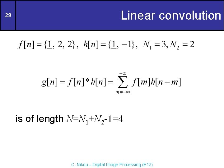 29 Linear convolution is of length N=N 1+N 2 -1=4 C. Nikou – Digital
