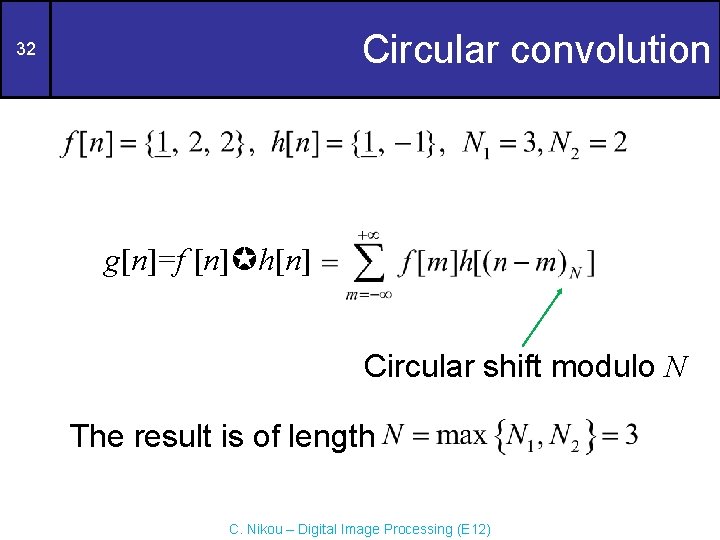 Circular convolution 32 g[n]=f [n] h[n] Circular shift modulo N The result is of