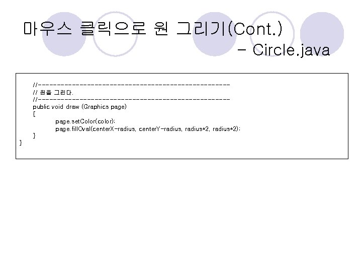 마우스 클릭으로 원 그리기(Cont. ) - Circle. java //-------------------------// 원을 그린다. //-------------------------public void draw 마우스 클릭으로 원 그리기(Cont. ) - Circle. java //-------------------------// 원을 그린다. //-------------------------public void draw