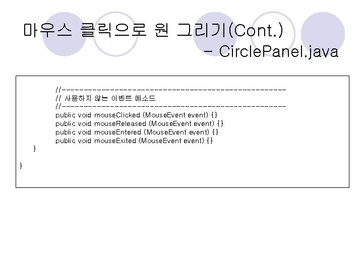 마우스 클릭으로 원 그리기(Cont. ) - Circle. Panel. java //-------------------------// 사용하지 않는 이벤트 메소드 마우스 클릭으로 원 그리기(Cont. ) - Circle. Panel. java //-------------------------// 사용하지 않는 이벤트 메소드