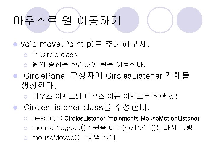 마우스로 원 이동하기 l void move(Point p)를 추가해보자. ¡ ¡ l Circle. Panel 구성자에 마우스로 원 이동하기 l void move(Point p)를 추가해보자. ¡ ¡ l Circle. Panel 구성자에