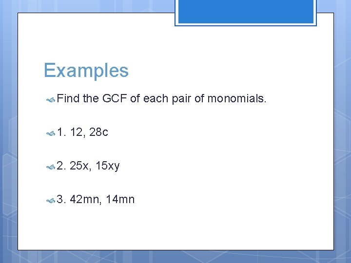 Examples Find the GCF of each pair of monomials. 1. 12, 28 c 2.