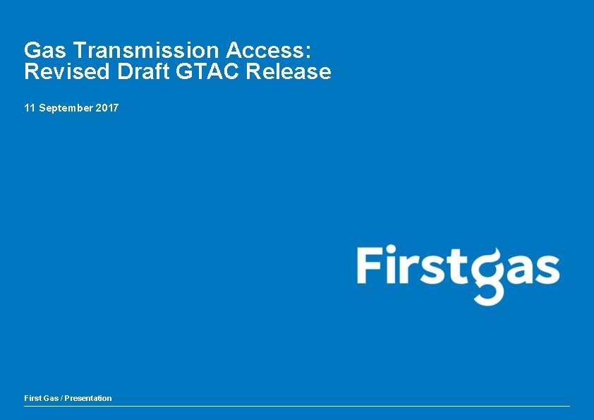Gas Transmission Access: Revised Draft GTAC Release 11 September 2017 First Gas / Presentation