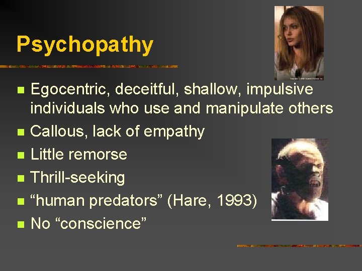Psychopathy n n n Egocentric, deceitful, shallow, impulsive individuals who use and manipulate others