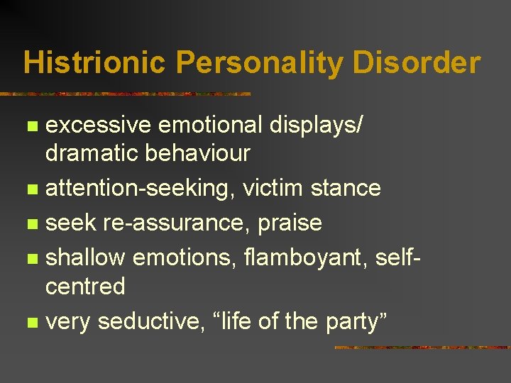 Histrionic Personality Disorder excessive emotional displays/ dramatic behaviour n attention-seeking, victim stance n seek