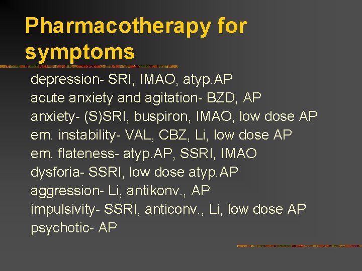 Pharmacotherapy for symptoms depression- SRI, IMAO, atyp. AP acute anxiety and agitation- BZD, AP