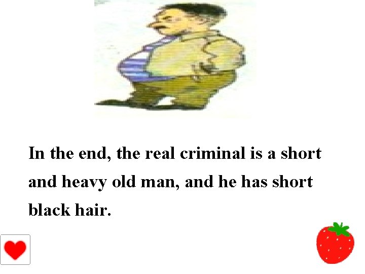 In the end, the real criminal is a short and heavy old man, and