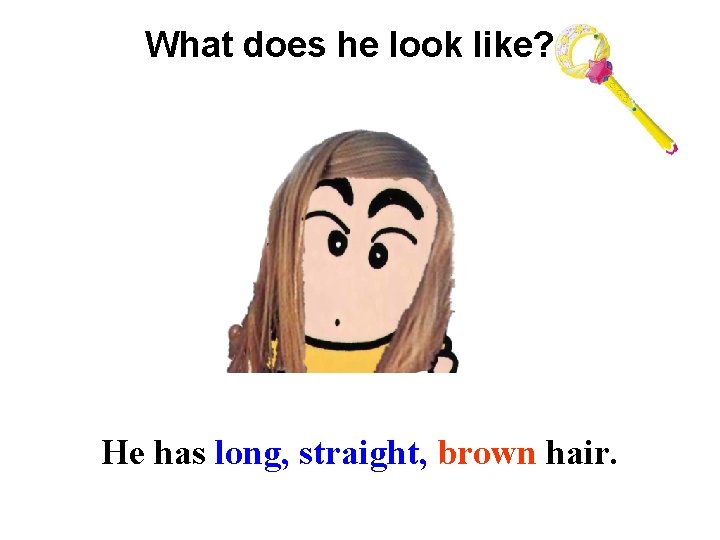 What does he look like? He has long, straight, brown hair. 