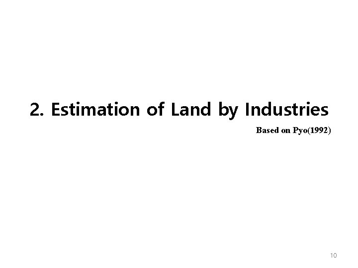 2. Estimation of Land by Industries Based on Pyo(1992) 10 