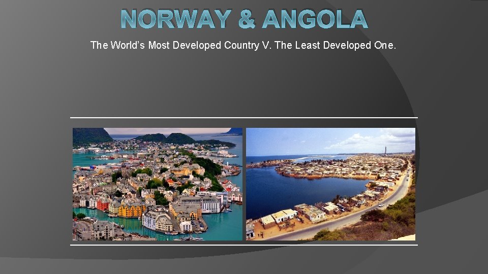 NORWAY & ANGOLA The World’s Most Developed Country V. The Least Developed One. 
