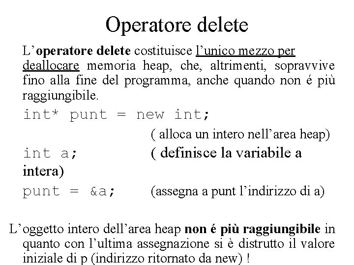 Operatore delete L’operatore delete costituisce l’unico mezzo per deallocare memoria heap, che, altrimenti, sopravvive