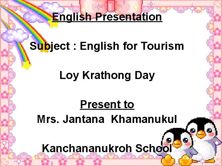 English Presentation Subject : English for Tourism Loy Krathong Day Present to Mrs. Jantana