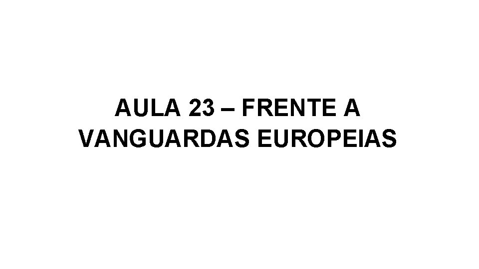 AULA 23 – FRENTE A VANGUARDAS EUROPEIAS 