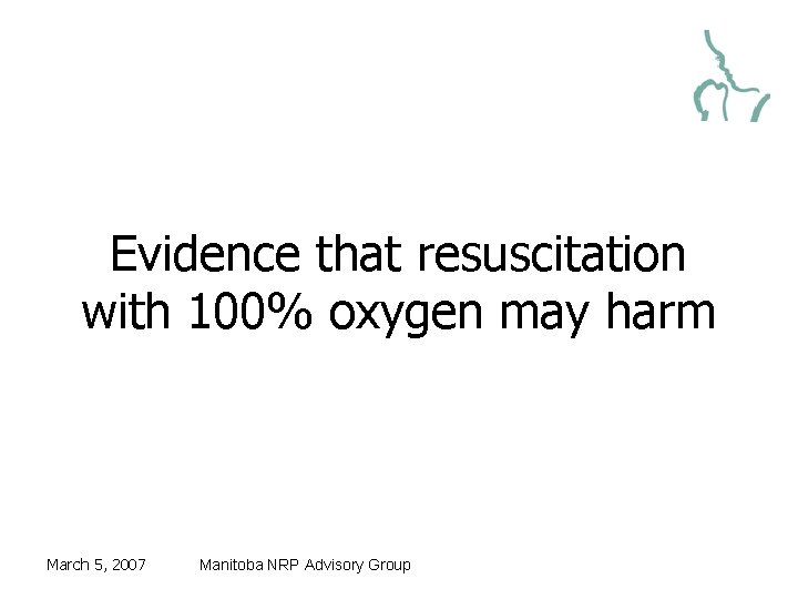 Evidence that resuscitation with 100% oxygen may harm March 5, 2007 Manitoba NRP Advisory