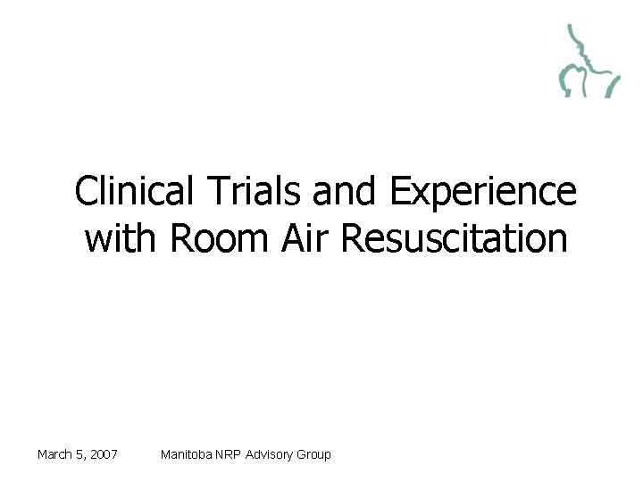 Clinical Trials and Experience with Room Air Resuscitation March 5, 2007 Manitoba NRP Advisory