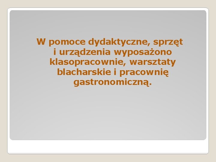 W pomoce dydaktyczne, sprzęt i urządzenia wyposażono klasopracownie, warsztaty blacharskie i pracownię gastronomiczną. 