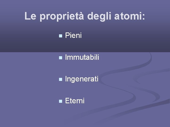 Le proprietà degli atomi: Pieni Immutabili Ingenerati Eterni 