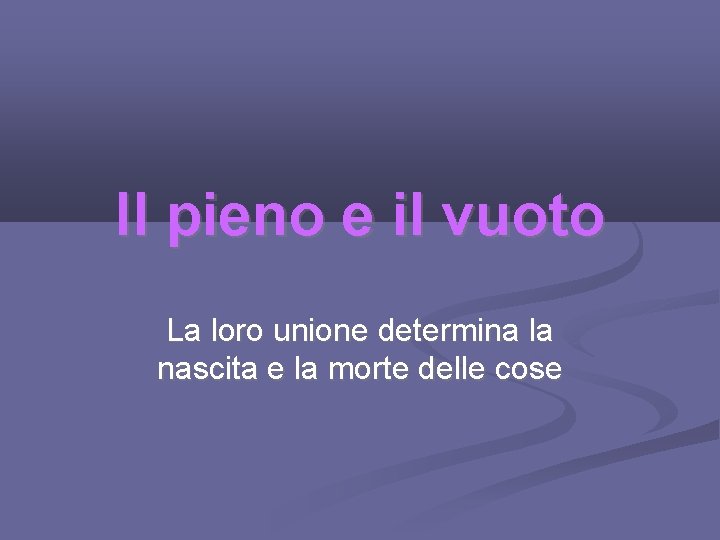 Il pieno e il vuoto La loro unione determina la nascita e la morte