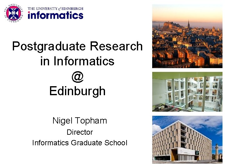 Postgraduate Research in Informatics @ Edinburgh Nigel Topham Director Informatics Graduate School 
