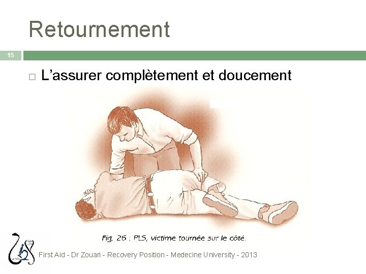 Retournement 15 L’assurer complètement et doucement First Aid - Dr Zouari - Recovery Position