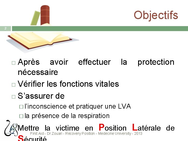 Objectifs 2 Après avoir effectuer la nécessaire Vérifier les fonctions vitales S’assurer de protection