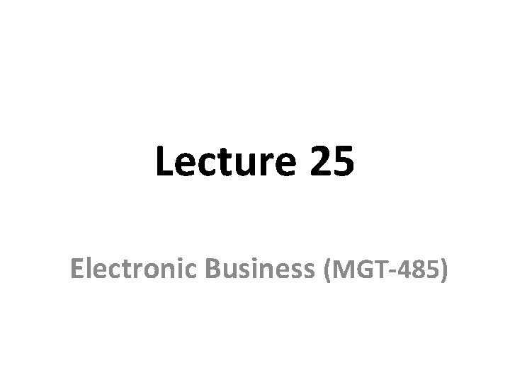 Lecture 25 Electronic Business (MGT-485) 