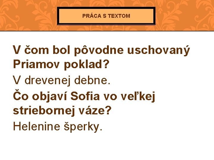 PRÁCA S TEXTOM V čom bol pôvodne uschovaný Priamov poklad? V drevenej debne. Čo