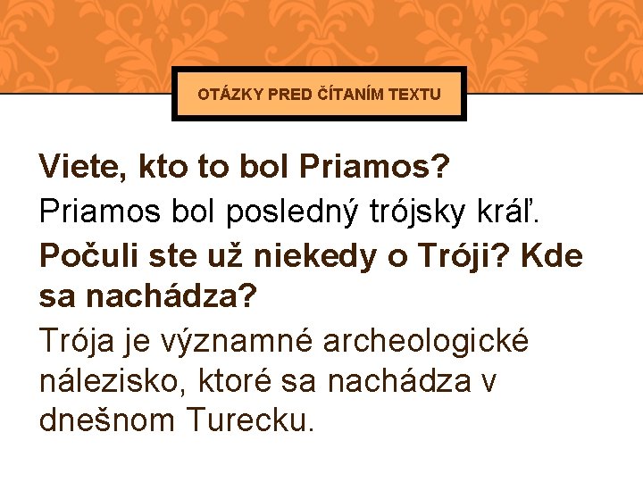 OTÁZKY PRED ČÍTANÍM TEXTU Viete, kto to bol Priamos? Priamos bol posledný trójsky kráľ.