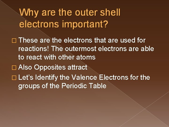 Why are the outer shell electrons important? � These are the electrons that are
