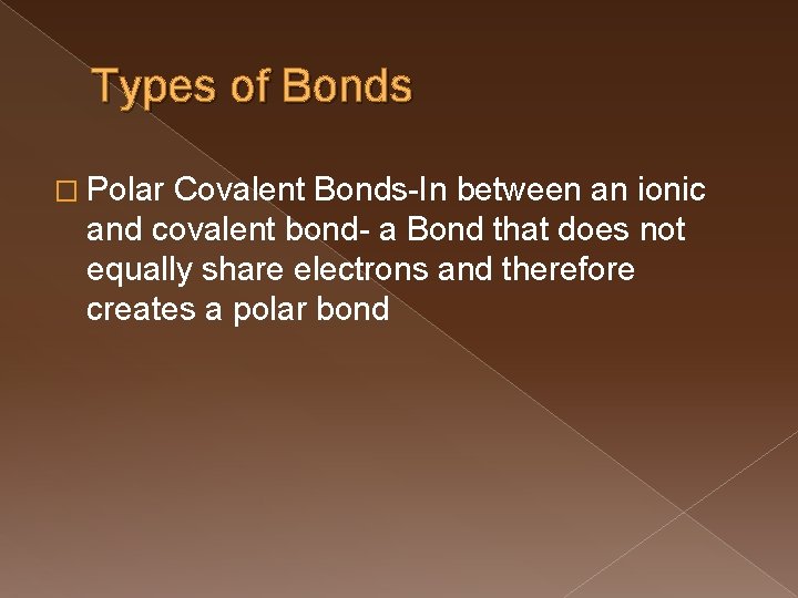 Types of Bonds � Polar Covalent Bonds-In between an ionic and covalent bond- a