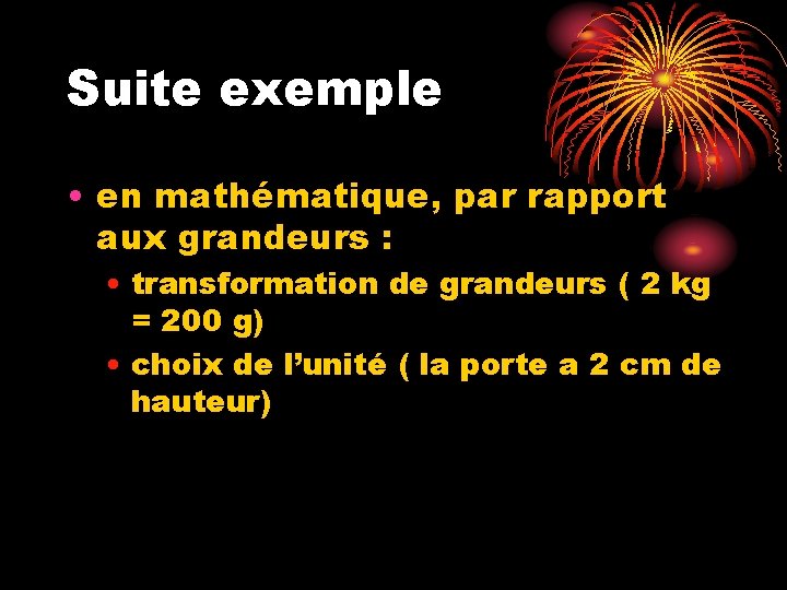 Suite exemple • en mathématique, par rapport aux grandeurs : • transformation de grandeurs