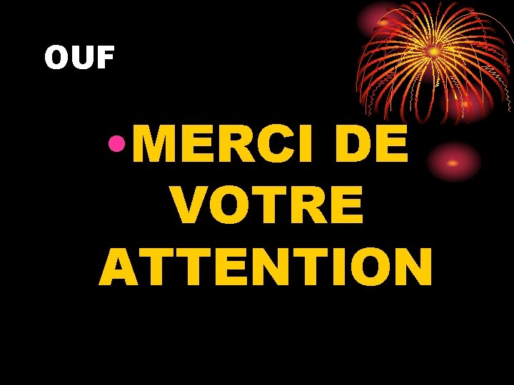 OUF • MERCI DE VOTRE ATTENTION 