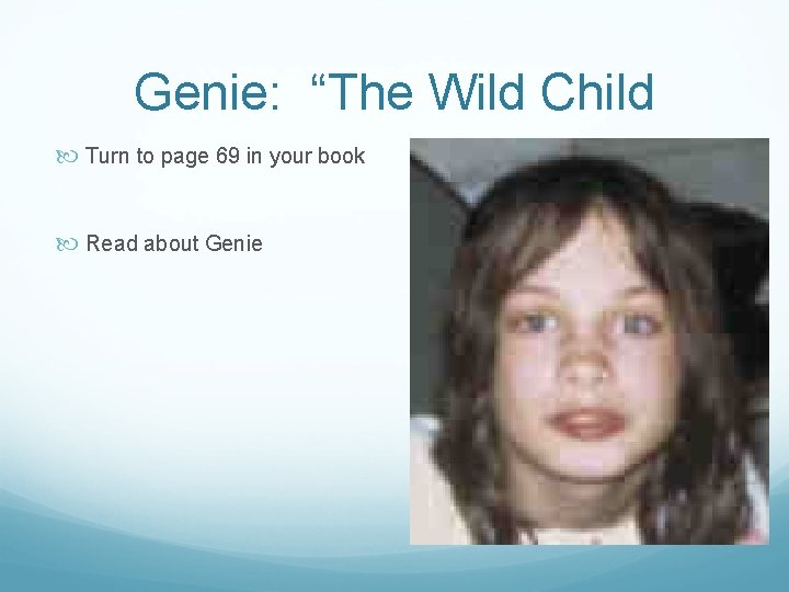 Genie: “The Wild Child Turn to page 69 in your book Read about Genie