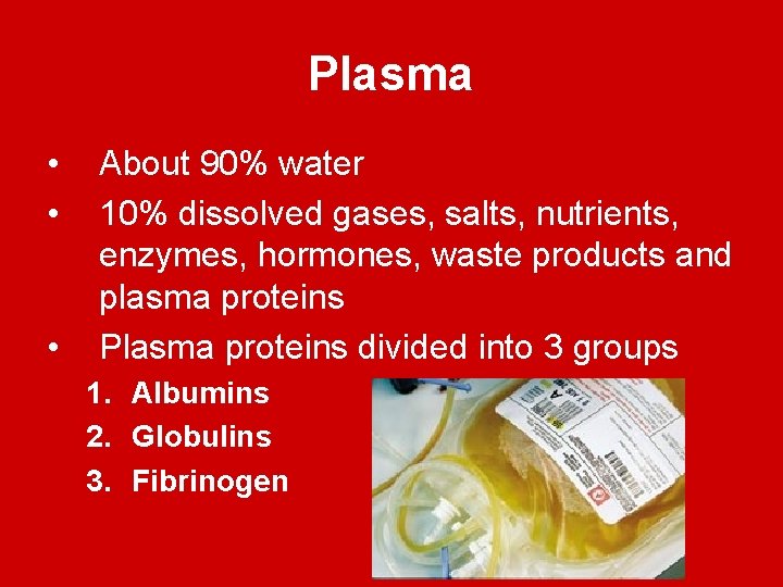 Plasma • • • About 90% water 10% dissolved gases, salts, nutrients, enzymes, hormones,