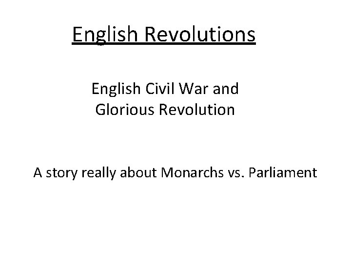 English Revolutions English Civil War and Glorious Revolution A story really about Monarchs vs.