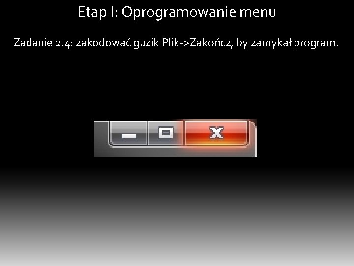 Etap I: Oprogramowanie menu Zadanie 2. 4: zakodować guzik Plik->Zakończ, by zamykał program. 